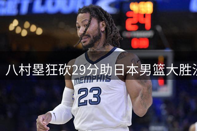 八村塁狂砍29分助日本男篮大胜沙特阿拉伯