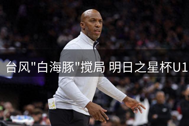台风"白海豚"搅局 明日之星杯U17国足与阿森纳共享冠军奖杯