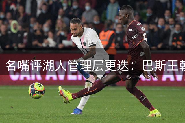 名嘴评湖人管理层更迭：巴斯王朝终结 新掌舵者面临争冠考验