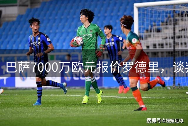 巴萨7000万欧元报价罗德里，谈判接近尾声