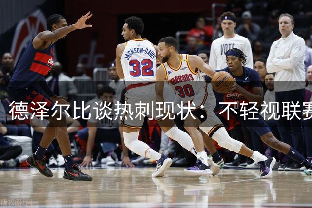 德泽尔比谈热刺现状：不轻视联赛杯 期待球队蜕变