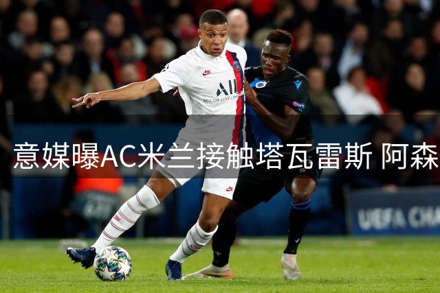 意媒曝AC米兰接触塔瓦雷斯 阿森纳将获四成转会分成