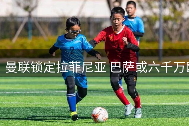 曼联锁定拉菲尼亚 巴萨或六千万欧放人