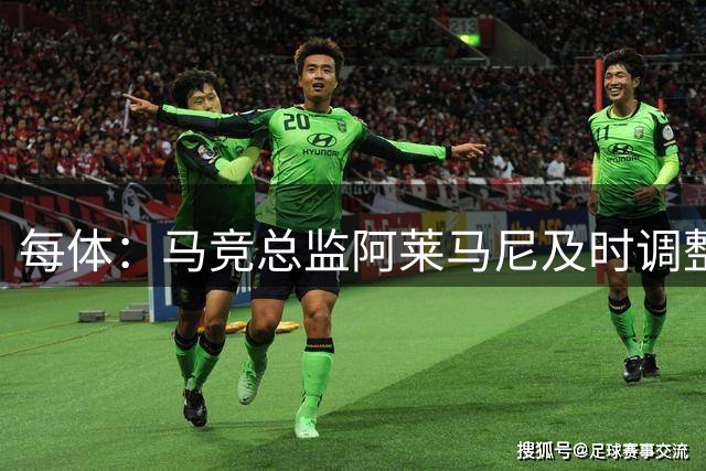 每体：马竞总监阿莱马尼及时调整策略，彰显管理智慧