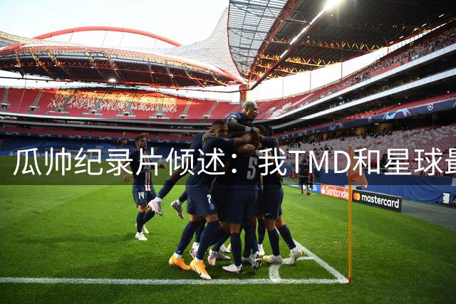 瓜帅纪录片倾述：我TMD和星球最美女人离婚了！相爱但激情耗尽