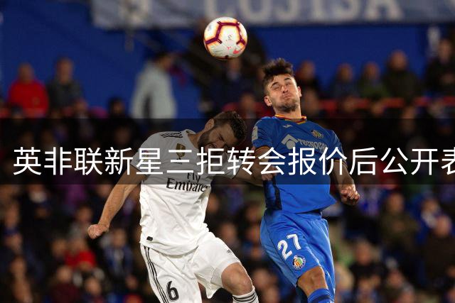 英非联新星三拒转会报价后公开表态离队意愿