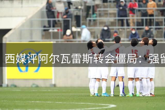 西媒评阿尔瓦雷斯转会僵局：强留或危及马竞未来
