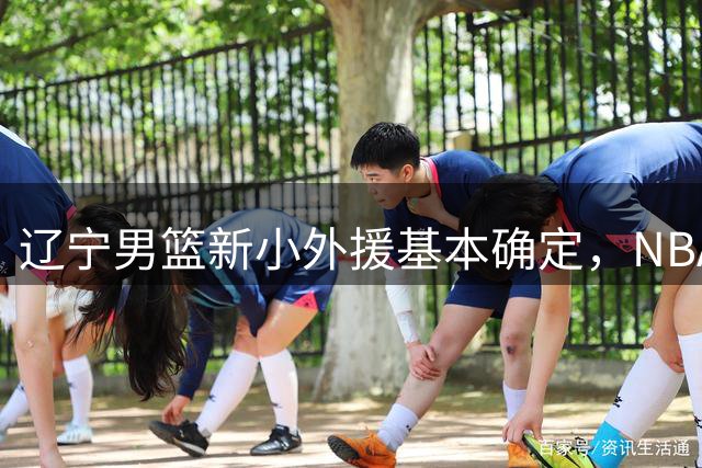 辽宁男篮新小外援基本确定，NBA场均8+3后卫有望回归，韩德君立功